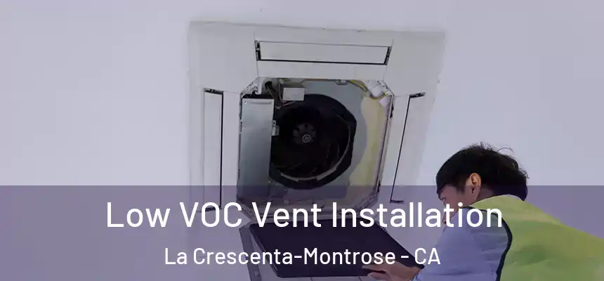 Low VOC Vent Installation La Crescenta-Montrose - CA